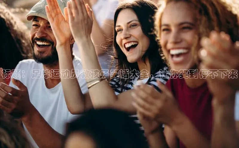 万向娱乐注册百度智能云标题：足球运动员救孩子笑话大全，让你笑到停不下来