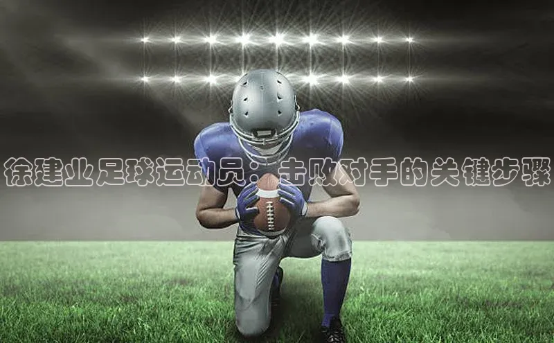 万向娱乐的注册登录诸葛科技徐建业足球运动员：击败对手的关键步骤