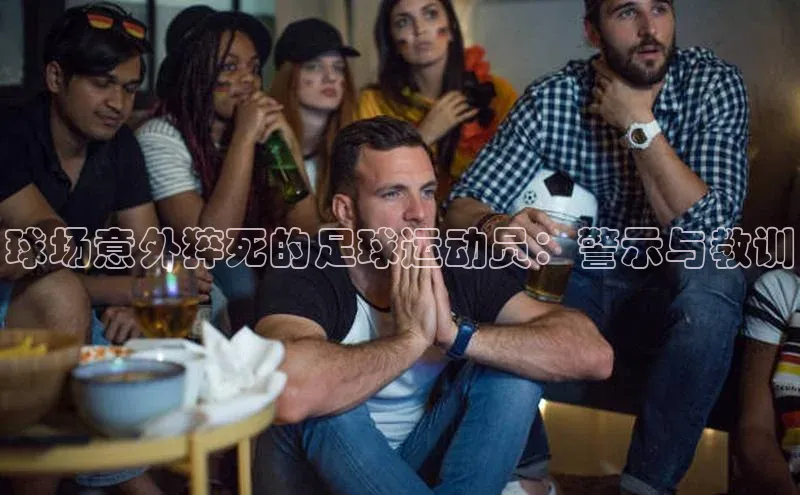 万向娱乐app官方下载百度教育球场意外猝死的足球运动员：警示与教训