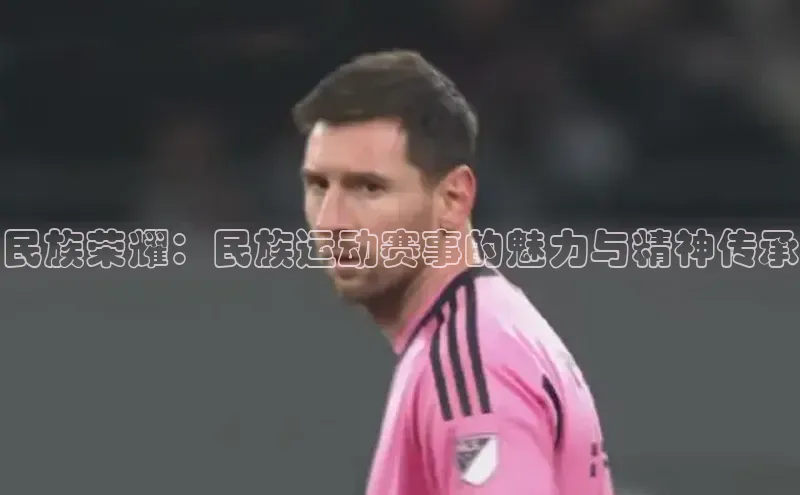 民族荣耀：民族运动赛事的魅力与精神传承
