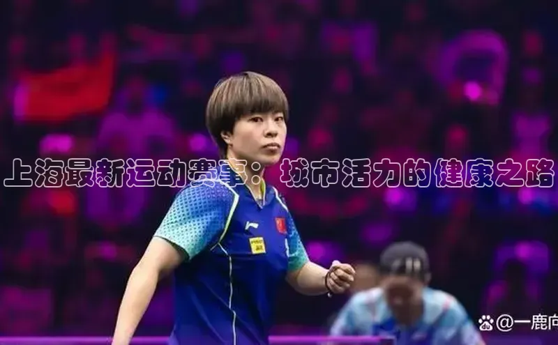 上海最新运动赛事：城市活力的健康之路