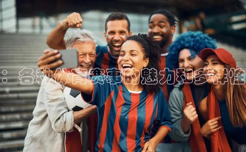 ：各种体育赛事的魅力和多样性