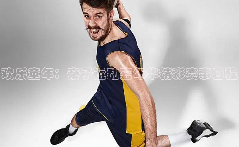 欢乐童年：亲子运动嘉年华精彩赛事日程