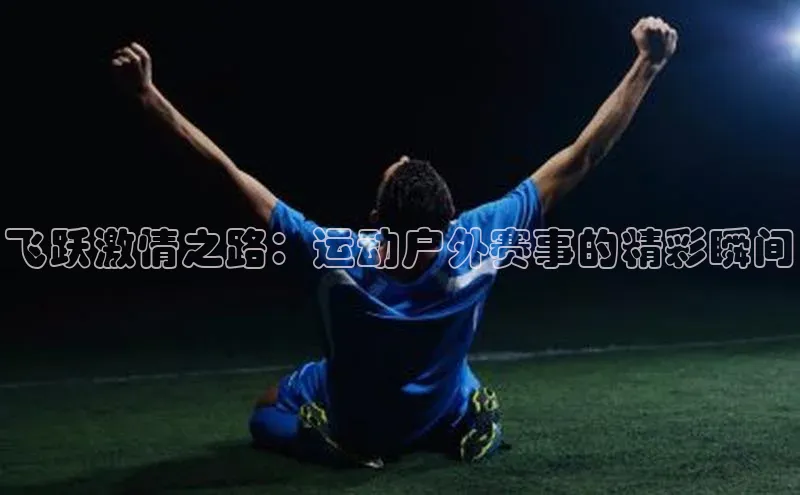 飞跃激情之路：运动户外赛事的精彩瞬间