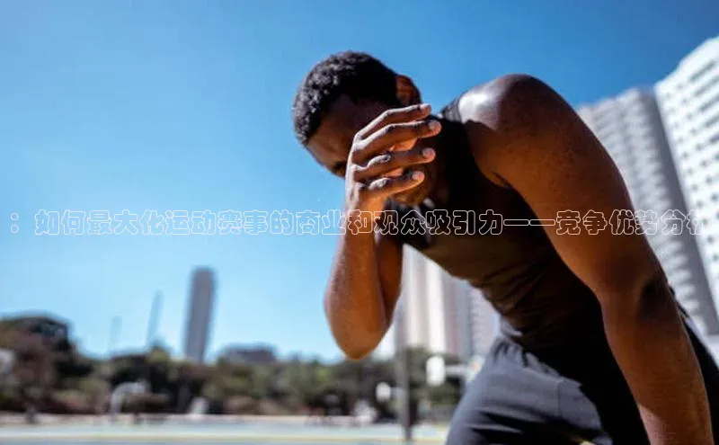 ：如何最大化运动赛事的商业和观众吸引力——竞争优势分析