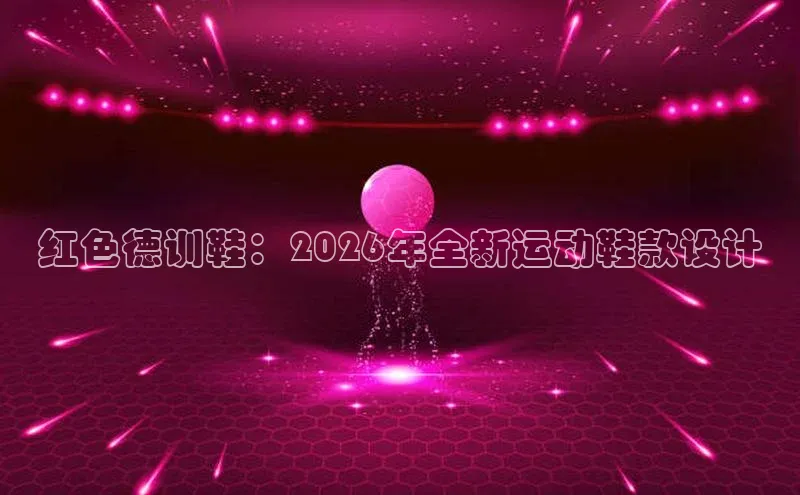 红色德训鞋：2026年全新运动鞋款设计