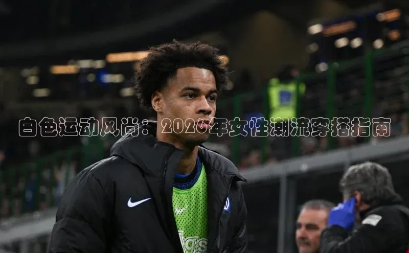 白色运动风尚：2026年女性潮流穿搭指南